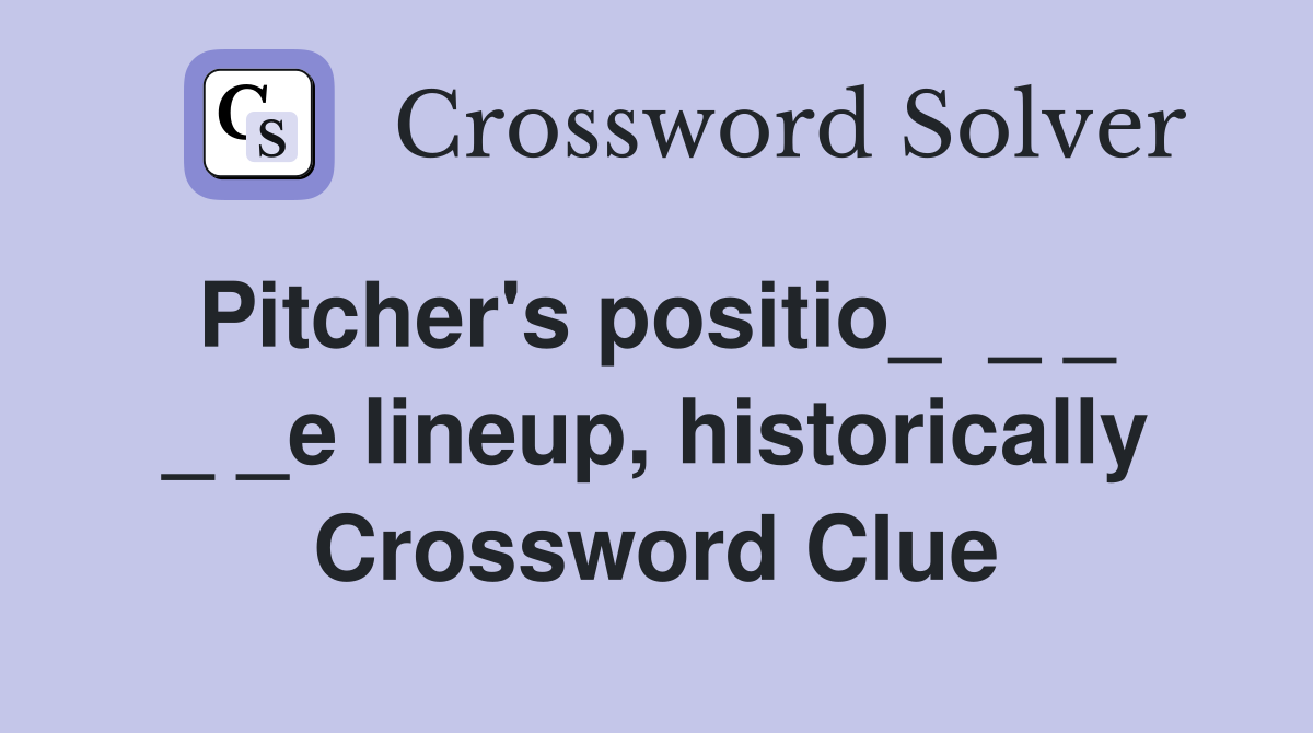 Pitcher's positio_ _ _ _ _e lineup, historically Crossword Clue